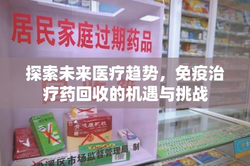 芜湖探索未来医疗趋势，免疫治疗药回收的机遇与挑战