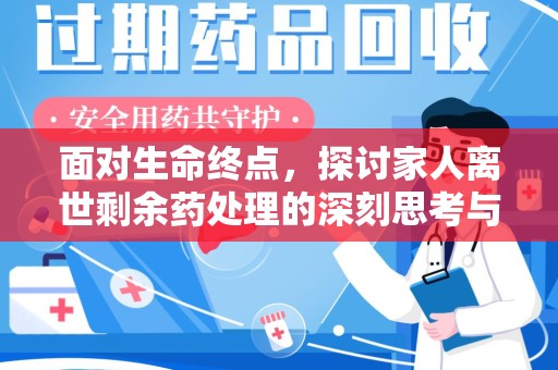 芜湖面对生命终点，探讨家人离世剩余药处理的深刻思考与实践方法