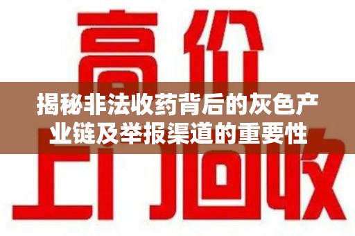 芜湖揭秘非法收药背后的灰色产业链及举报渠道的重要性