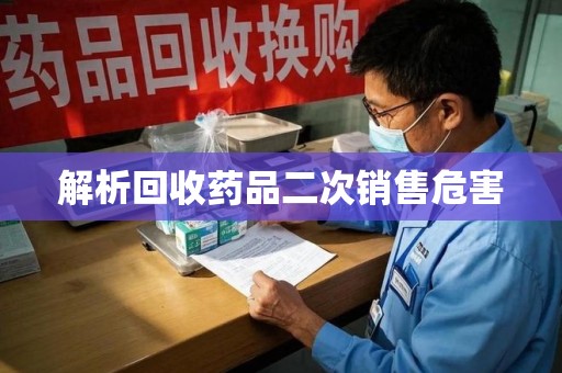 芜湖解析回收药品二次销售危害