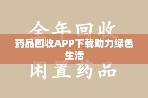 芜湖药品回收APP下载助力绿色生活