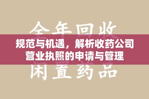 芜湖规范与机遇，解析收药公司营业执照的申请与管理