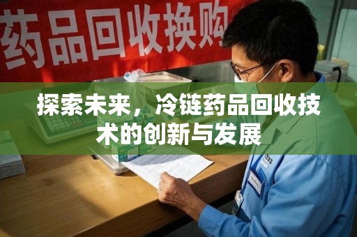 芜湖探索未来，冷链药品回收技术的创新与发展