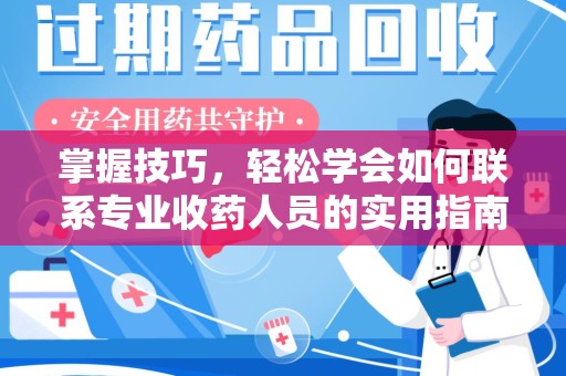 芜湖掌握技巧，轻松学会如何联系专业收药人员的实用指南