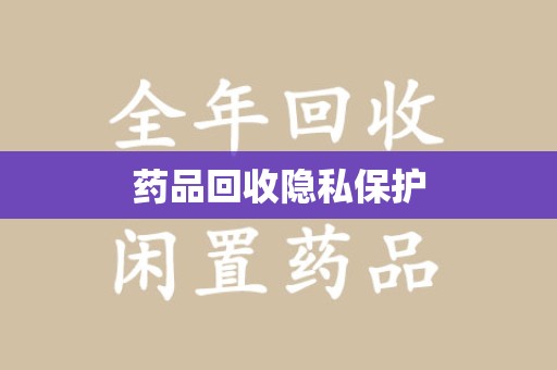 芜湖药品回收隐私保护