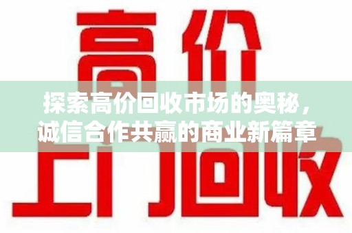 芜湖探索高价回收市场的奥秘，诚信合作共赢的商业新篇章