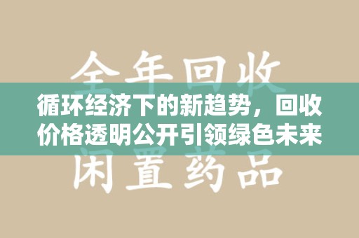芜湖循环经济下的新趋势，回收价格透明公开引领绿色未来