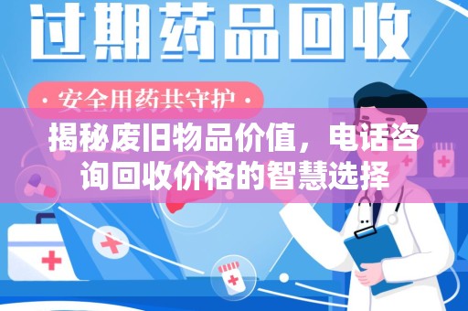 芜湖揭秘废旧物品价值，电话咨询回收价格的智慧选择