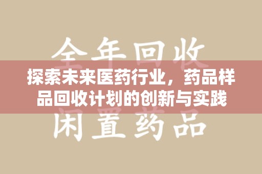 芜湖探索未来医药行业，药品样品回收计划的创新与实践