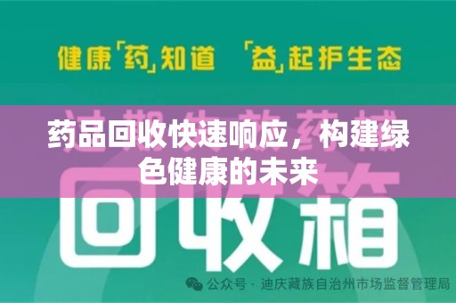 芜湖药品回收快速响应，构建绿色健康的未来