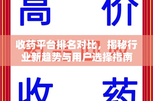 芜湖收药平台排名对比，揭秘行业新趋势与用户选择指南