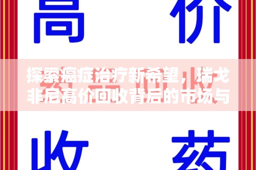 芜湖探索癌症治疗新希望，瑞戈非尼高价回收背后的市场与意义