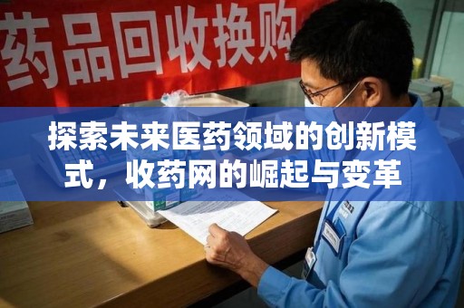 芜湖探索未来医药领域的创新模式，收药网的崛起与变革