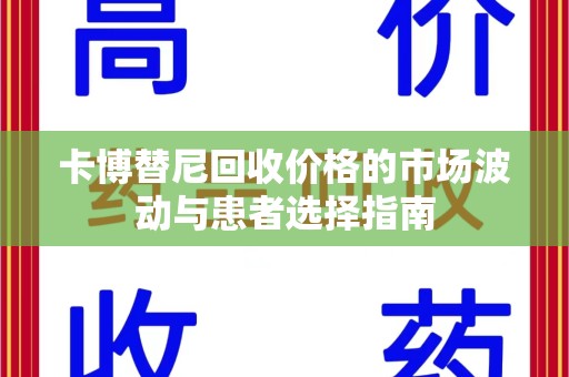 芜湖卡博替尼回收价格的市场波动与患者选择指南