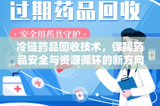 芜湖冷链药品回收技术，保障药品安全与资源循环的新方向