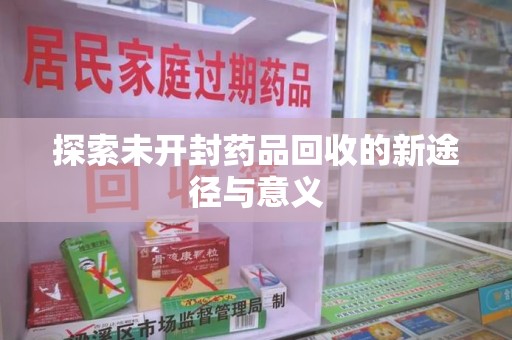 芜湖探索未开封药品回收的新途径与意义