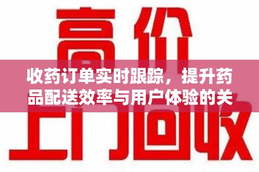 芜湖收药订单实时跟踪，提升药品配送效率与用户体验的关键