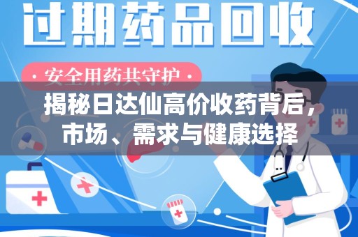 芜湖揭秘日达仙高价收药背后，市场、需求与健康选择