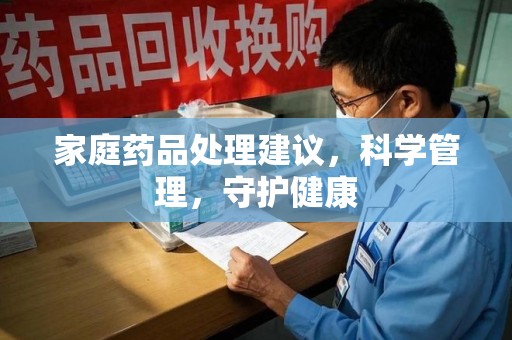 芜湖家庭药品处理建议，科学管理，守护健康
