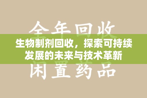 芜湖生物制剂回收，探索可持续发展的未来与技术革新