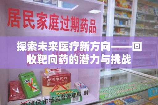 芜湖探索未来医疗新方向——回收靶向药的潜力与挑战