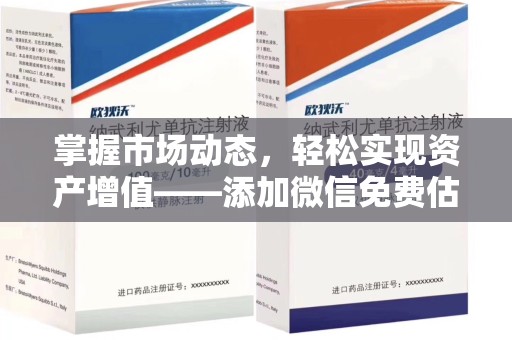 芜湖掌握市场动态，轻松实现资产增值——添加微信免费估价服务助您一臂之力