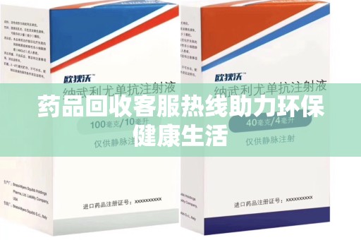 芜湖药品回收客服热线助力环保健康生活