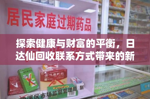 芜湖探索健康与财富的平衡，日达仙回收联系方式带来的新机遇