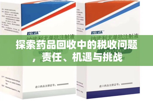芜湖探索药品回收中的税收问题，责任、机遇与挑战