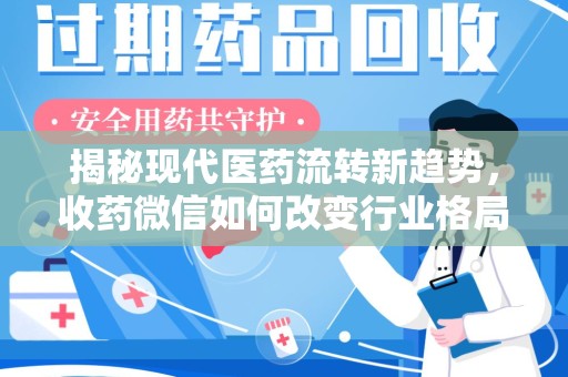 芜湖揭秘现代医药流转新趋势，收药微信如何改变行业格局