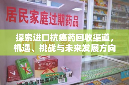 芜湖探索进口抗癌药回收渠道，机遇、挑战与未来发展方向