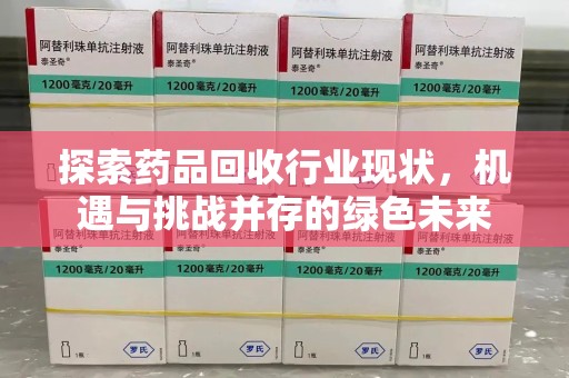 芜湖探索药品回收行业现状，机遇与挑战并存的绿色未来