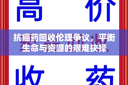 芜湖抗癌药回收伦理争议，平衡生命与资源的艰难抉择