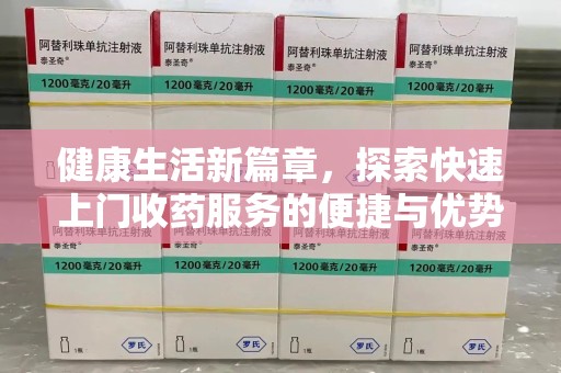 芜湖健康生活新篇章，探索快速上门收药服务的便捷与优势