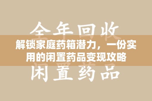 芜湖解锁家庭药箱潜力，一份实用的闲置药品变现攻略