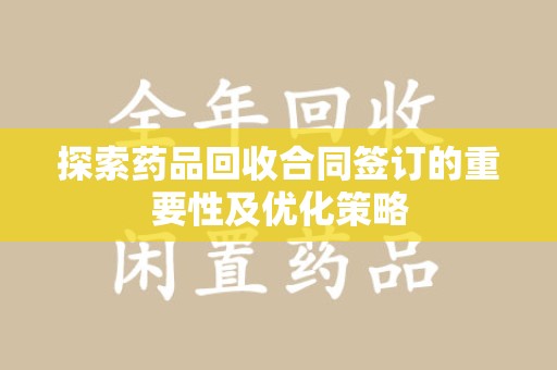 芜湖探索药品回收合同签订的重要性及优化策略