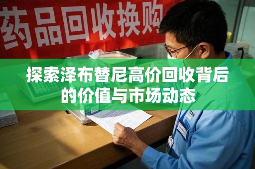 芜湖探索泽布替尼高价回收背后的价值与市场动态