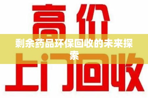 芜湖剩余药品环保回收的未来探索