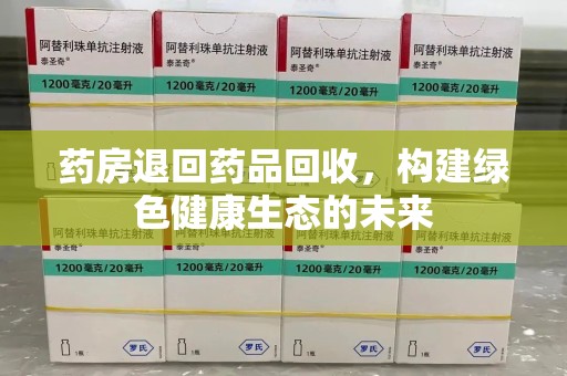 芜湖药房退回药品回收，构建绿色健康生态的未来