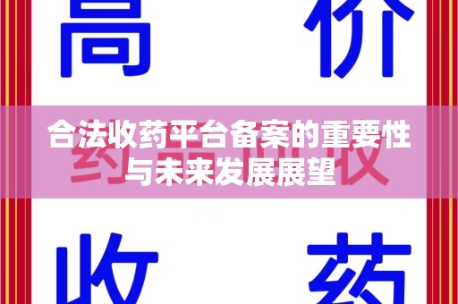 芜湖合法收药平台备案的重要性与未来发展展望