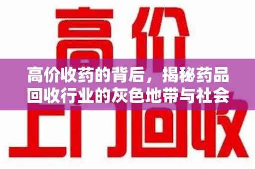 芜湖高价收药的背后，揭秘药品回收行业的灰色地带与社会影响