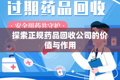 芜湖探索正规药品回收公司的价值与作用