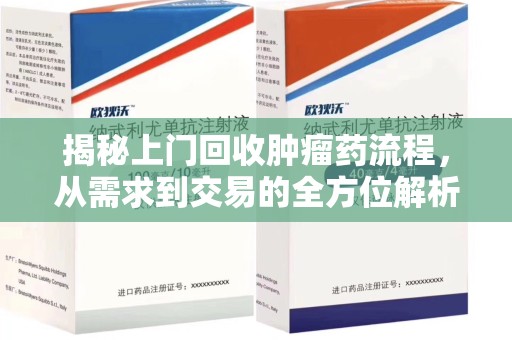 芜湖揭秘上门回收肿瘤药流程，从需求到交易的全方位解析