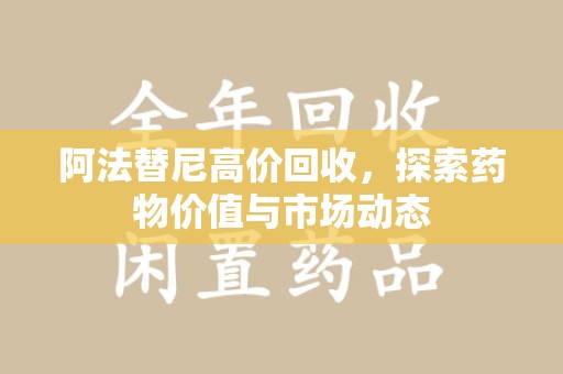 芜湖阿法替尼高价回收，探索药物价值与市场动态