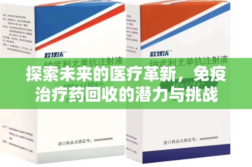 芜湖探索未来的医疗革新，免疫治疗药回收的潜力与挑战