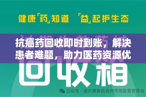 芜湖抗癌药回收即时到账，解决患者难题，助力医药资源优化
