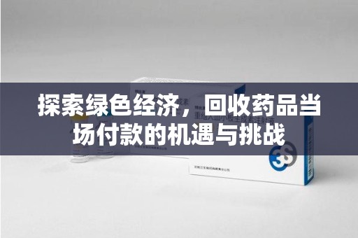 芜湖探索绿色经济，回收药品当场付款的机遇与挑战