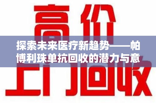芜湖探索未来医疗新趋势——帕博利珠单抗回收的潜力与意义