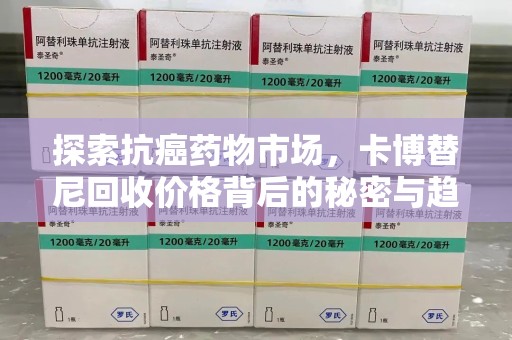 芜湖探索抗癌药物市场，卡博替尼回收价格背后的秘密与趋势
