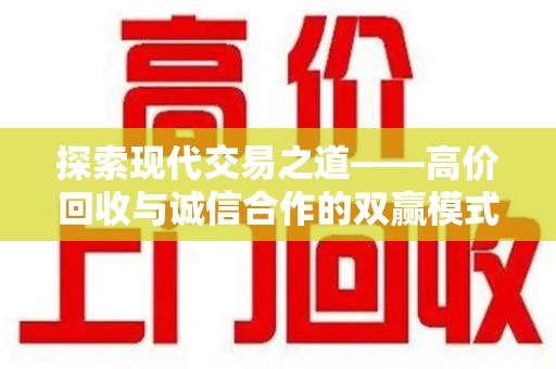 芜湖探索现代交易之道——高价回收与诚信合作的双赢模式
